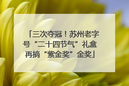 三次夺冠！苏州老字号“二十四节气”礼盒再摘“紫金奖”金奖