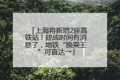 上海将新增2座高铁站！建成时间有消息了，地铁“换乘王”可直达→