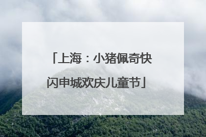 上海：小猪佩奇快闪申城欢庆儿童节