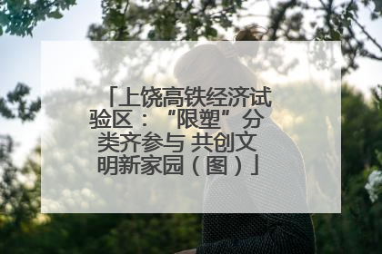 上饶高铁经济试验区：“限塑”分类齐参与 共创文明新家园（图）