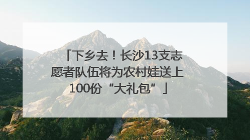 下乡去！长沙13支志愿者队伍将为农村娃送上100份“大礼包”