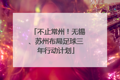 不止常州！无锡、苏州布局足球三年行动计划
