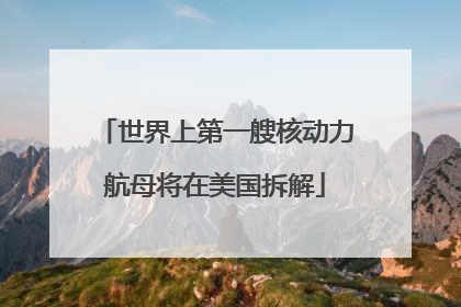 世界上第一艘核动力航母将在美国拆解