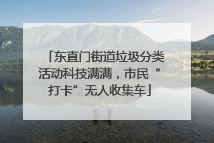 东直门街道垃圾分类活动科技满满，市民“打卡”无人收集车