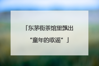 东茅街茶馆里飘出“童年的歌谣”