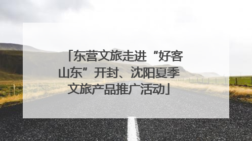 东营文旅走进“好客山东”开封、沈阳夏季文旅产品推广活动