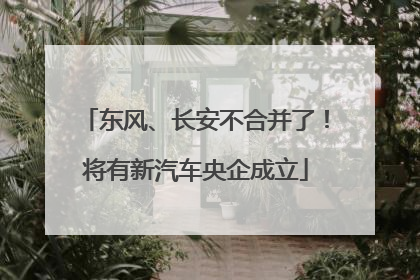 东风、长安不合并了！将有新汽车央企成立