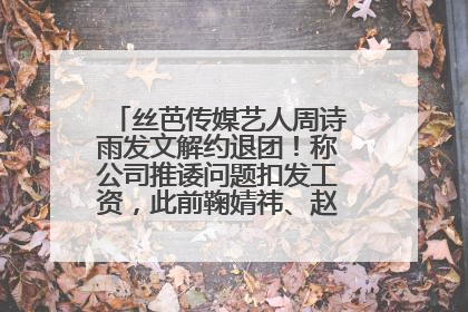 丝芭传媒艺人周诗雨发文解约退团！称公司推诿问题扣发工资，此前鞠婧祎、赵粤等多名艺人解约