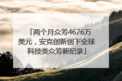 两个月众筹4676万美元，安克创新创下全球科技类众筹新纪录