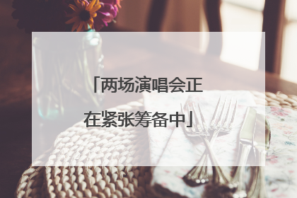 两场演唱会正在紧张筹备中