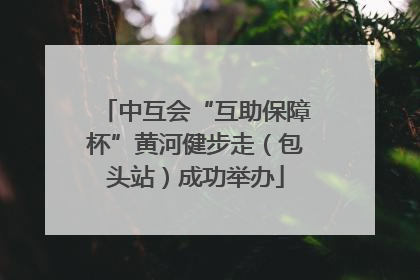 中互会“互助保障杯”黄河健步走（包头站）成功举办