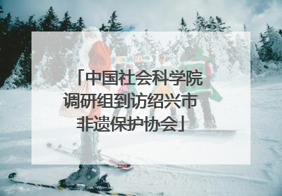 中国社会科学院调研组到访绍兴市非遗保护协会