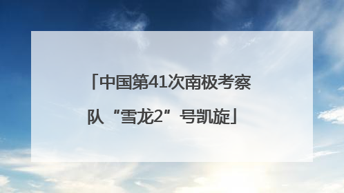 中国第41次南极考察队“雪龙2”号凯旋