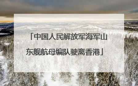 中国人民解放军海军山东舰航母编队驶离香港