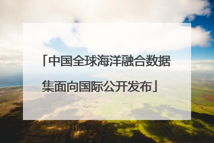 中国全球海洋融合数据集面向国际公开发布