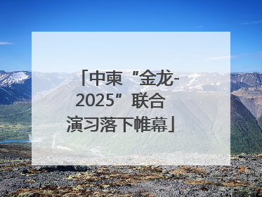 中柬“金龙-2025”联合演习落下帷幕