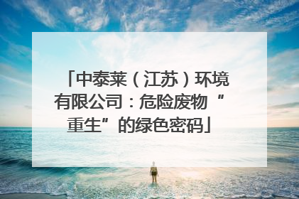 中泰莱（江苏）环境有限公司：危险废物“重生”的绿色密码