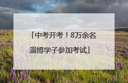 中考开考！8万余名淄博学子参加考试