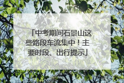 中考期间石景山这些路段车流集中！主要时段、出行提示