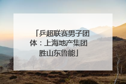 乒超联赛男子团体：上海地产集团胜山东鲁能