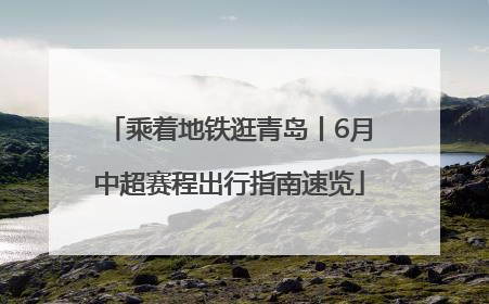 乘着地铁逛青岛丨6月中超赛程出行指南速览