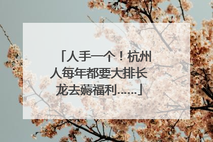 人手一个！杭州人每年都要大排长龙去薅福利……