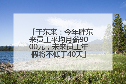 于东来：今年胖东来员工平均月薪9000元，未来员工年假将不低于40天