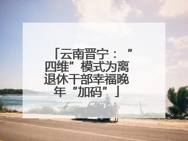 云南晋宁：“四维”模式为离退休干部幸福晚年“加码”