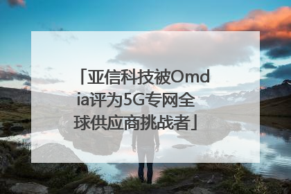 亚信科技被Omdia评为5G专网全球供应商挑战者