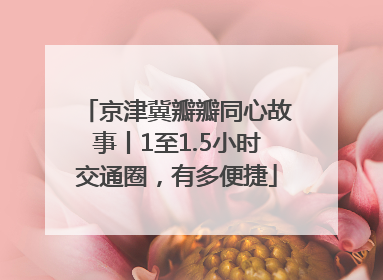 京津冀瓣瓣同心故事丨1至1.5小时交通圈，有多便捷