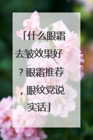什么眼霜去皱效果好？眼霜推荐，眼纹党说实话