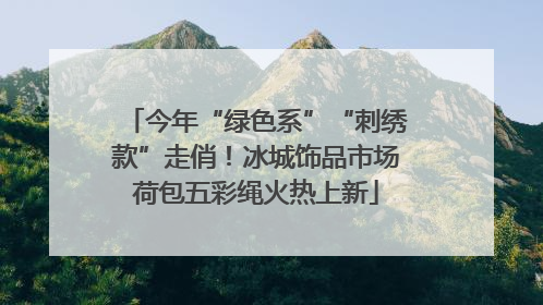 今年“绿色系”“刺绣款”走俏！冰城饰品市场荷包五彩绳火热上新
