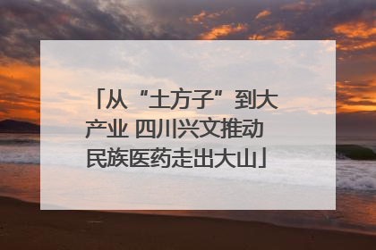 从“土方子”到大产业 四川兴文推动民族医药走出大山