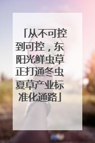 从不可控到可控，东阳光鲜虫草正打通冬虫夏草产业标准化通路