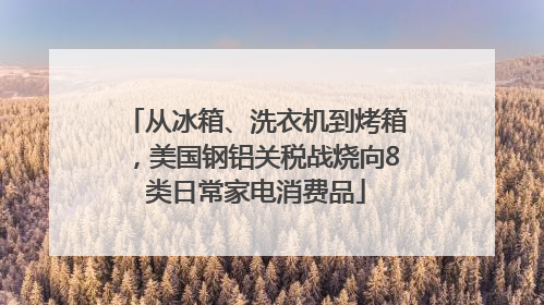 从冰箱、洗衣机到烤箱，美国钢铝关税战烧向8类日常家电消费品