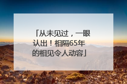 从未见过，一眼认出！相隔65年的相见令人动容