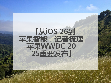 从iOS 26到苹果智能，记者梳理苹果WWDC 2025重要发布