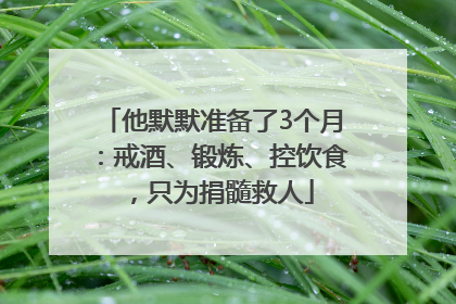 他默默准备了3个月：戒酒、锻炼、控饮食，只为捐髓救人