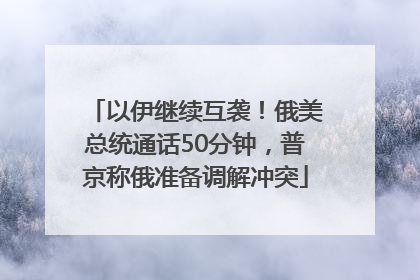 以伊继续互袭！俄美总统通话50分钟，普京称俄准备调解冲突