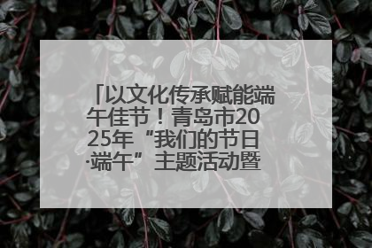 以文化传承赋能端午佳节！青岛市2025年“我们的节日·端午”主题活动暨城阳村社区第七届千人包粽子大赛举办