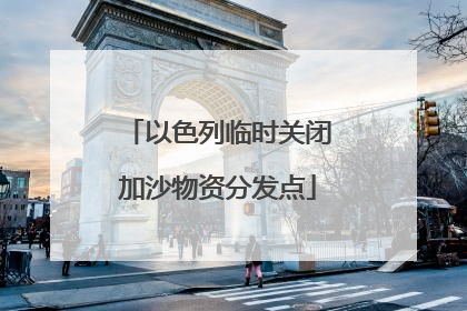 以色列临时关闭加沙物资分发点