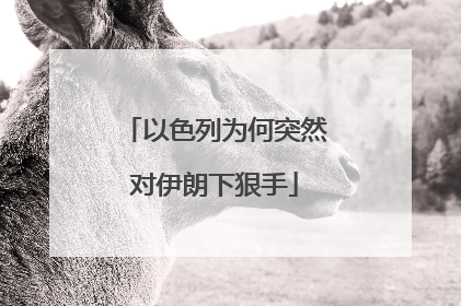以色列为何突然对伊朗下狠手