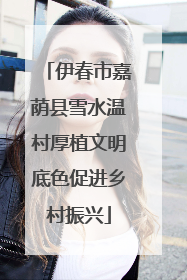 伊春市嘉荫县雪水温村厚植文明底色促进乡村振兴