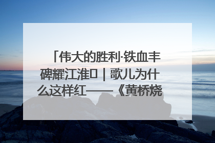 伟大的胜利·铁血丰碑耀江淮⑫｜歌儿为什么这样红——《黄桥烧饼歌》诞生记