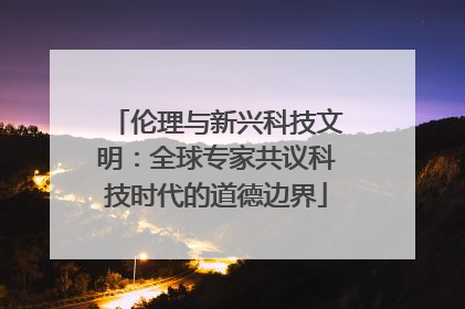 伦理与新兴科技文明：全球专家共议科技时代的道德边界