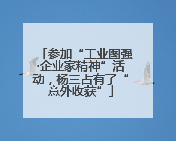 参加“工业图强·企业家精神”活动，杨三占有了“意外收获”