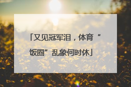 又见冠军泪，体育“饭圈”乱象何时休