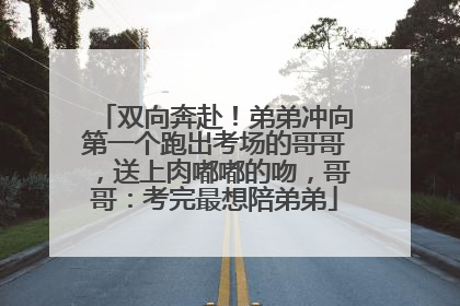 双向奔赴！弟弟冲向第一个跑出考场的哥哥，送上肉嘟嘟的吻，哥哥：考完最想陪弟弟