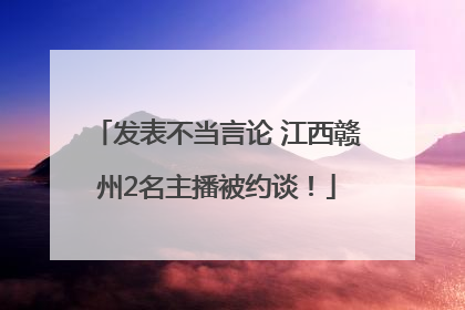 发表不当言论 江西赣州2名主播被约谈！
