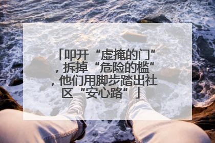 叩开“虚掩的门”，拆掉“危险的槛”，他们用脚步踏出社区“安心路”